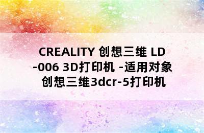 CREALITY 创想三维 LD-006 3D打印机 -适用对象 创想三维3dcr-5打印机